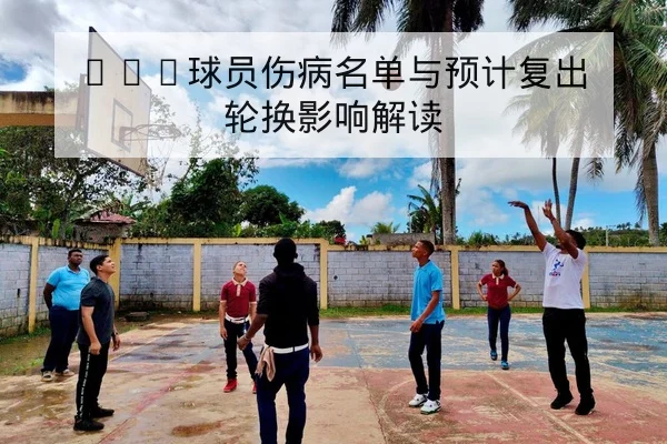 CBA球员伤病名单与预计复出轮换影响解读
